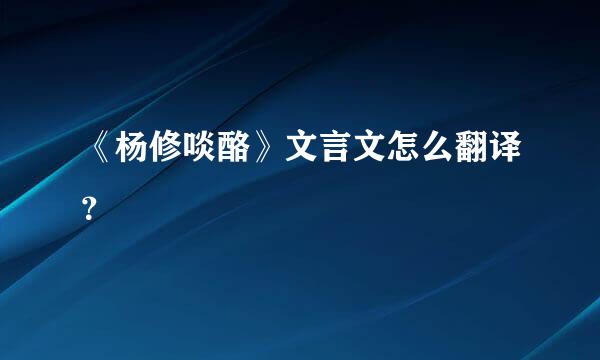 《杨修啖酪》文言文怎么翻译？