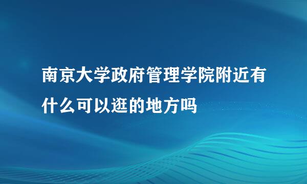 南京大学政府管理学院附近有什么可以逛的地方吗