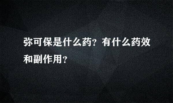 弥可保是什么药？有什么药效和副作用？