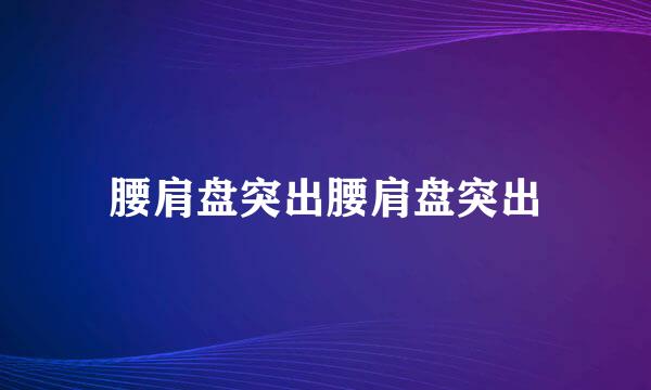 腰肩盘突出腰肩盘突出