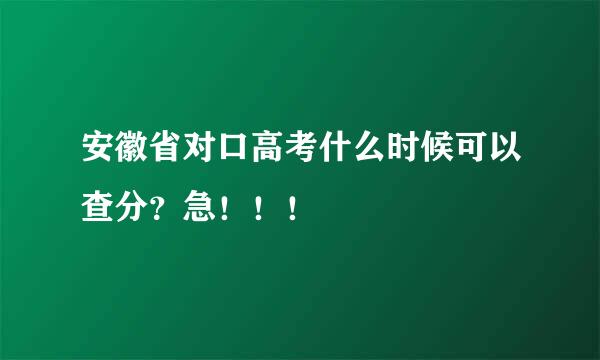 安徽省对口高考什么时候可以查分？急！！！