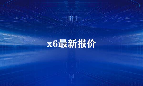 x6最新报价