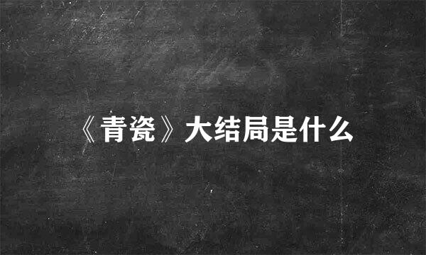 《青瓷》大结局是什么