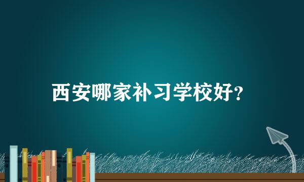 西安哪家补习学校好？