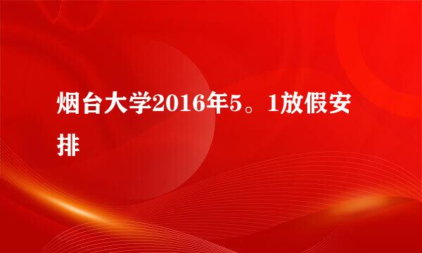 烟台大学2016年5。1放假安排