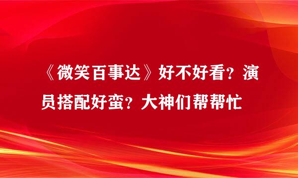 《微笑百事达》好不好看？演员搭配好蛮？大神们帮帮忙