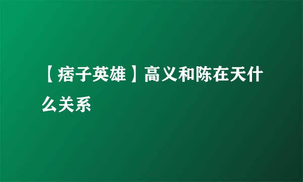 【痞子英雄】高义和陈在天什么关系