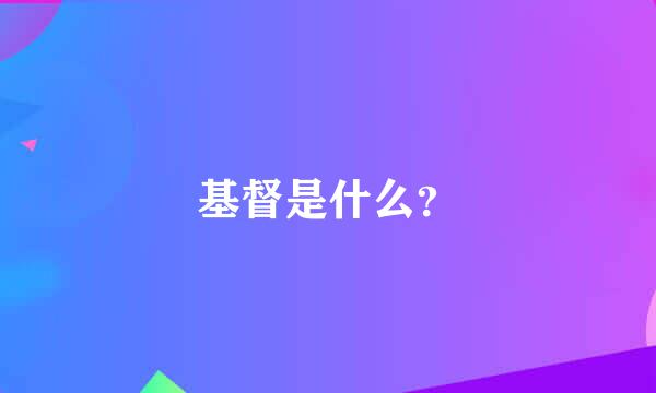 基督是什么？