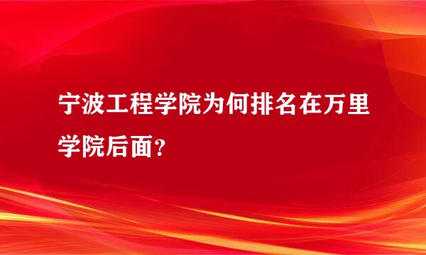 宁波工程学院为何排名在万里学院后面？