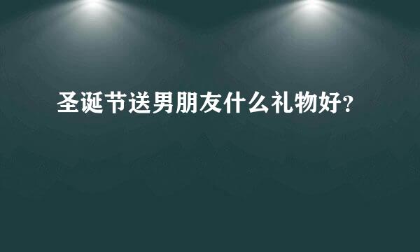 圣诞节送男朋友什么礼物好？