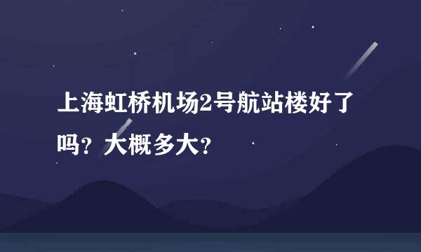 上海虹桥机场2号航站楼好了吗？大概多大？