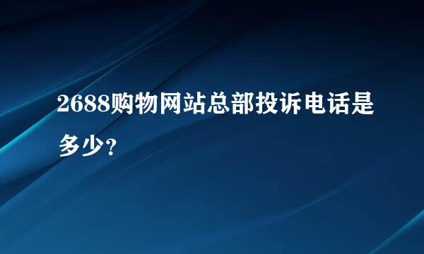 2688购物网站总部投诉电话是多少？