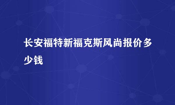 长安福特新福克斯风尚报价多少钱