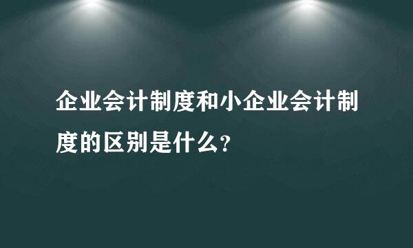 企业会计制度和小企业会计制度的区别是什么？