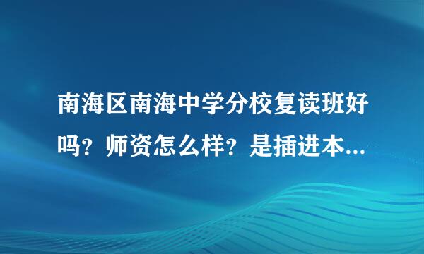 南海区南海中学分校复读班好吗？师资怎么样？是插进本部的应届班好，还是在分校复读班就读好?