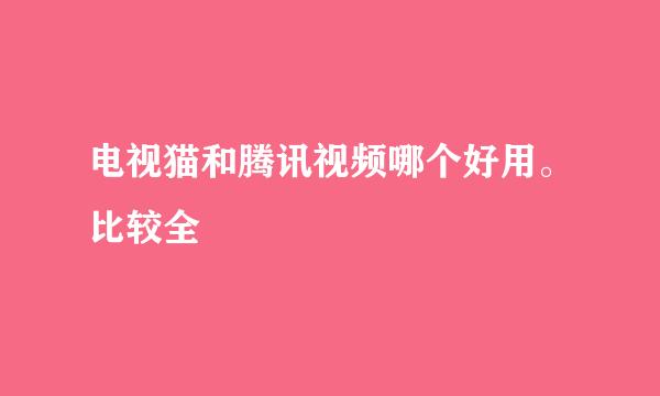 电视猫和腾讯视频哪个好用。比较全