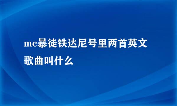 mc暴徒铁达尼号里两首英文歌曲叫什么