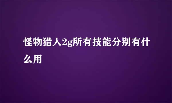 怪物猎人2g所有技能分别有什么用