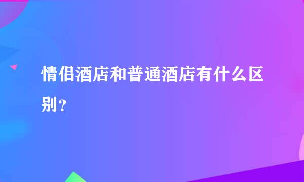 情侣酒店和普通酒店有什么区别？