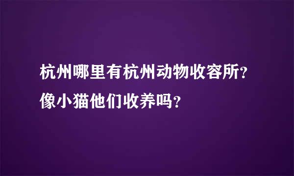 杭州哪里有杭州动物收容所？像小猫他们收养吗？