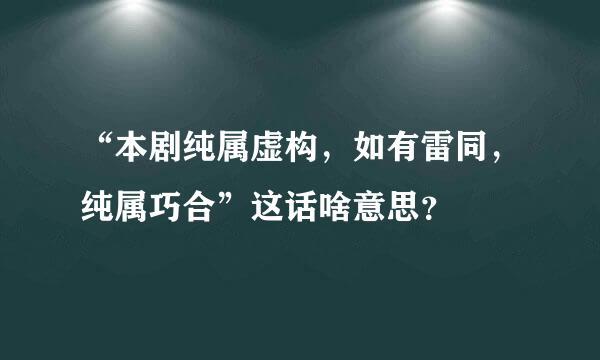 “本剧纯属虚构，如有雷同，纯属巧合”这话啥意思？