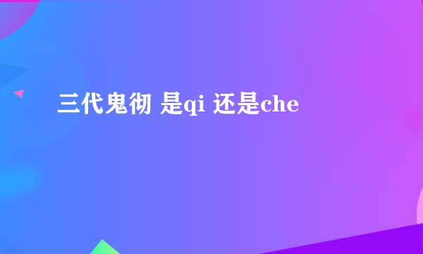 三代鬼彻 是qi 还是che