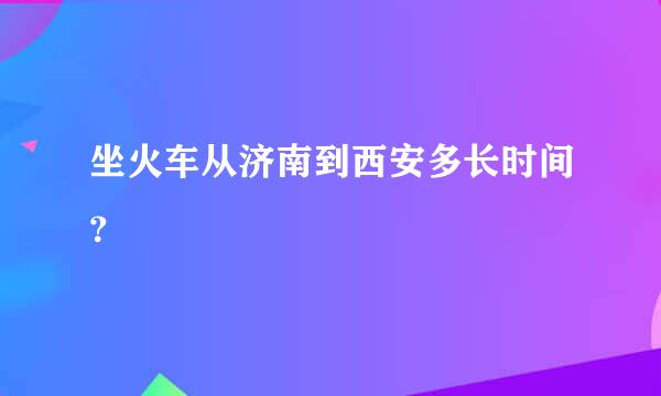 坐火车从济南到西安多长时间？