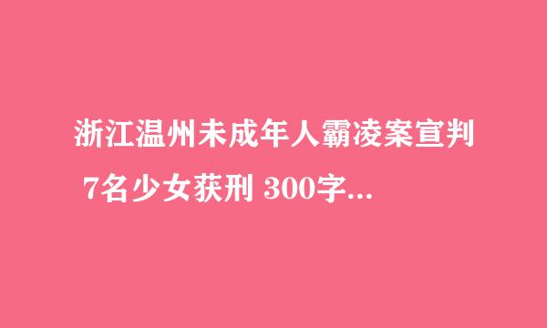 浙江温州未成年人霸凌案宣判 7名少女获刑 300字心得 急！在线等！