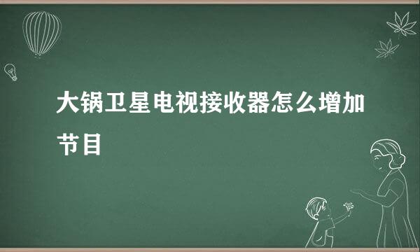 大锅卫星电视接收器怎么增加节目