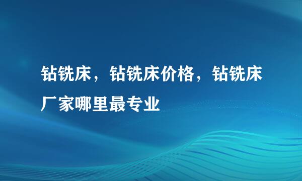 钻铣床，钻铣床价格，钻铣床厂家哪里最专业