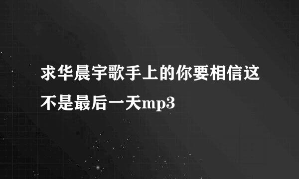 求华晨宇歌手上的你要相信这不是最后一天mp3