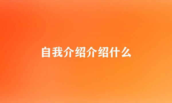 自我介绍介绍什么