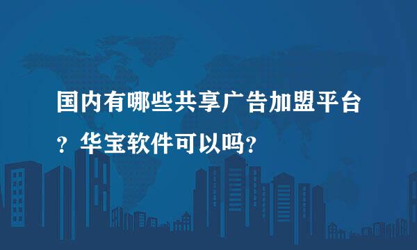 国内有哪些共享广告加盟平台？华宝软件可以吗？