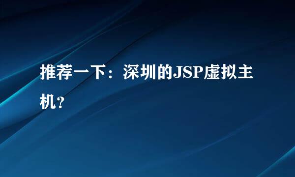 推荐一下：深圳的JSP虚拟主机？