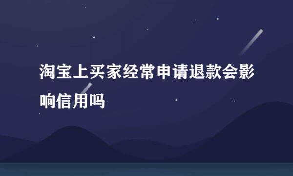 淘宝上买家经常申请退款会影响信用吗