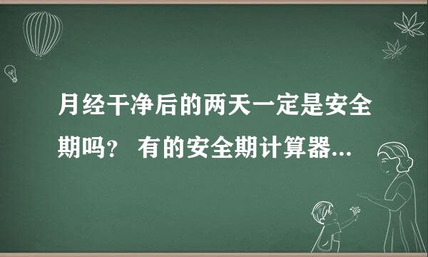 月经干净后的两天一定是安全期吗？ 有的安全期计算器算出来不是啊