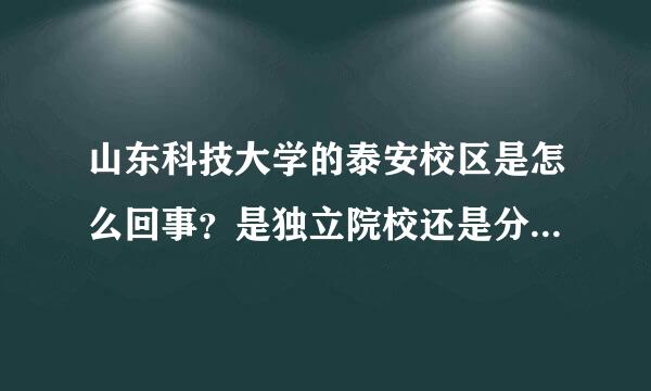 山东科技大学的泰安校区是怎么回事？是独立院校还是分校？归泰山科技还是山东科技？毕业证呢？