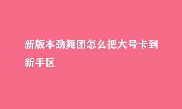 新版本劲舞团怎么把大号卡到新手区