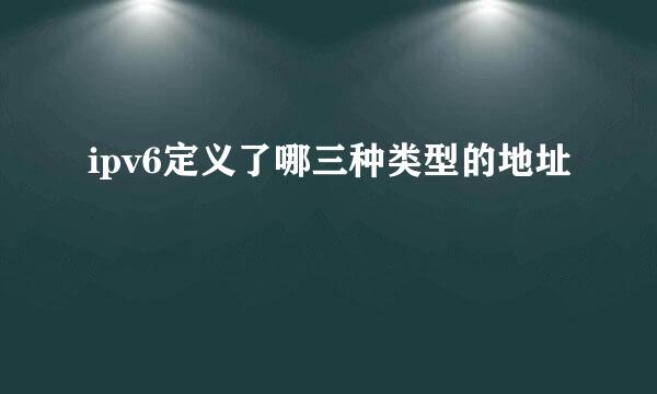 ipv6定义了哪三种类型的地址