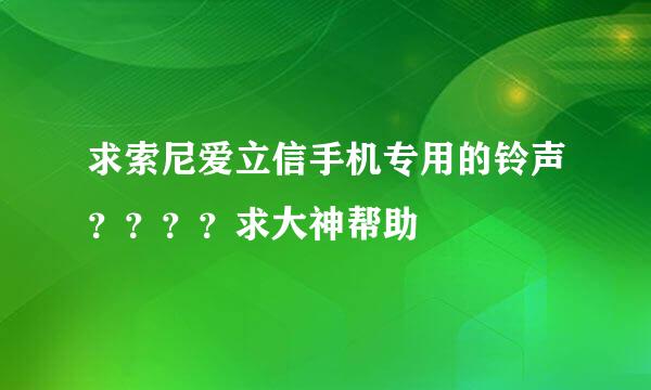 求索尼爱立信手机专用的铃声？？？？求大神帮助