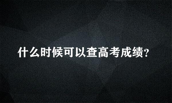 什么时候可以查高考成绩？