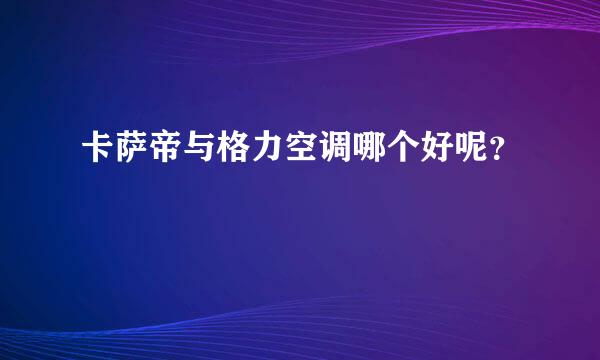 卡萨帝与格力空调哪个好呢？