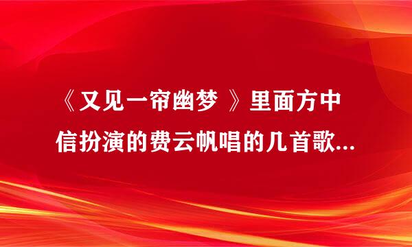 《又见一帘幽梦 》里面方中信扮演的费云帆唱的几首歌是谁配唱的