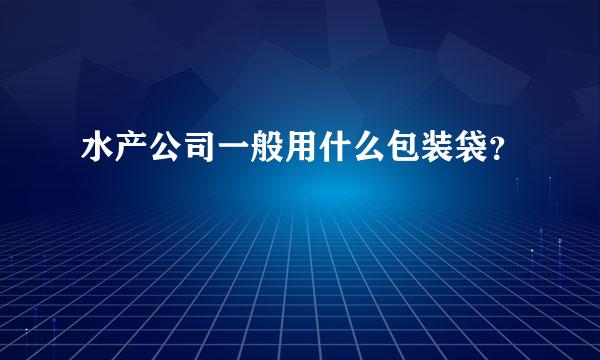 水产公司一般用什么包装袋？