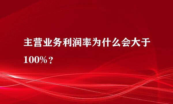 主营业务利润率为什么会大于100%？