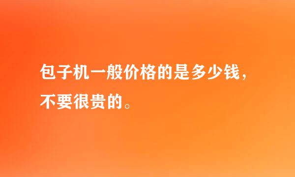 包子机一般价格的是多少钱，不要很贵的。