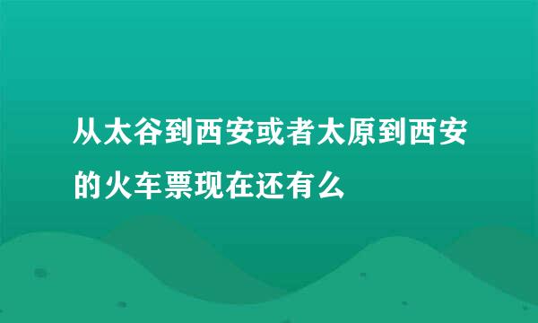 从太谷到西安或者太原到西安的火车票现在还有么