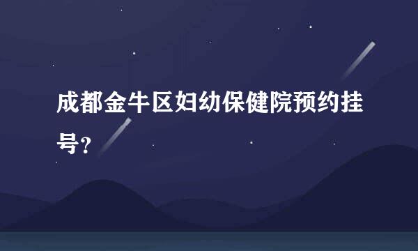 成都金牛区妇幼保健院预约挂号？