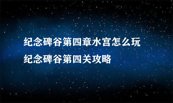 纪念碑谷第四章水宫怎么玩 纪念碑谷第四关攻略