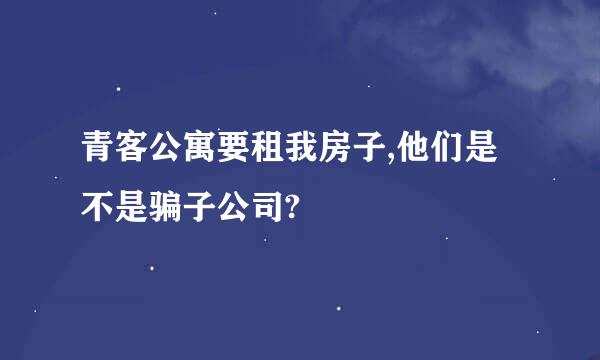 青客公寓要租我房子,他们是不是骗子公司?